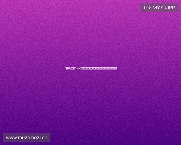 NBA直播吧147带你全程跟踪精彩比赛精彩回放助你不漏一场精彩瞬间